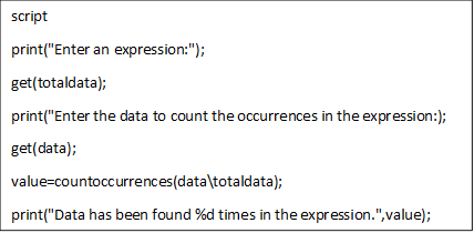 script
print("Enter an expression:");
get(totaldata);
print("Enter the data to count the occurrences in the expression:);
get(data);
value=countoccurrences(data\totaldata);
print("Data has been found %d times in the expression.",value);
