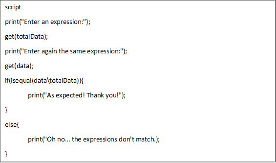script
print("Enter an expression:");
get(totalData);
print("Enter again the same expression:");
get(data);
if(isequal(data\totalData)){
	print("As expected! Thank you!");
}
else{
	print("Oh no... the expressions don't match.);
}
